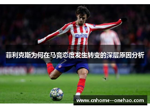 菲利克斯为何在马竞态度发生转变的深层原因分析