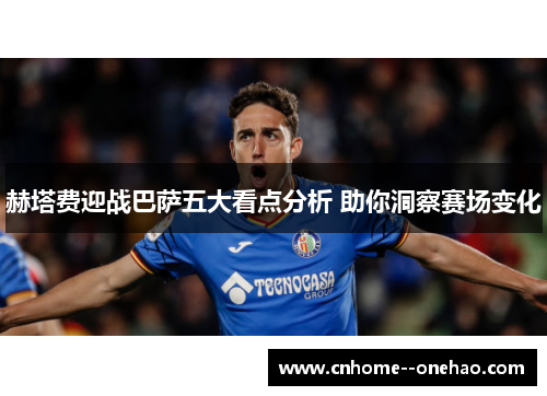 赫塔费迎战巴萨五大看点分析 助你洞察赛场变化 赫塔费迎战巴萨五大看点分析 助你洞察赛场变化