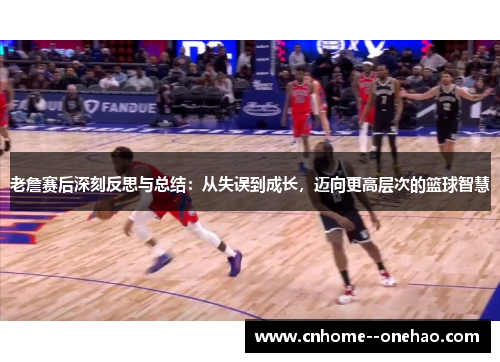 老詹赛后深刻反思与总结:从失误到成长,迈向更高层次的篮球智慧 老詹赛后深刻反思与总结:从失误到成长,迈向更高层次的篮球智慧