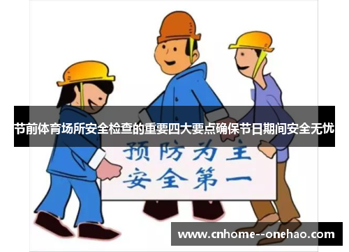 节前体育场所安全检查的重要四大要点确保节日期间安全无忧