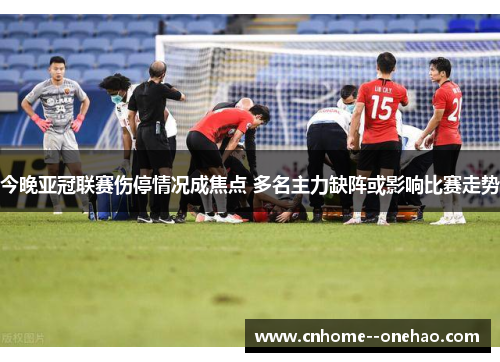 今晚亚冠联赛伤停情况成焦点 多名主力缺阵或影响比赛走势 今晚亚冠联赛伤停情况成焦点 多名主力缺阵或影响比赛走势