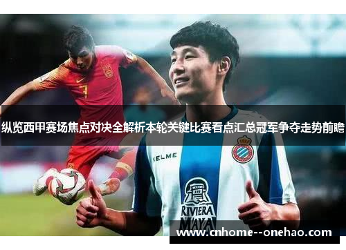 纵览西甲赛场焦点对决全解析本轮关键比赛看点汇总冠军争夺走势前瞻