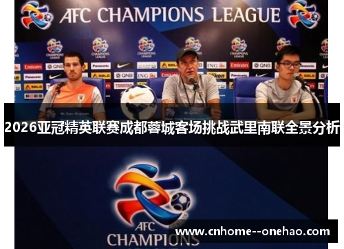 2026亚冠精英联赛成都蓉城客场挑战武里南联全景分析