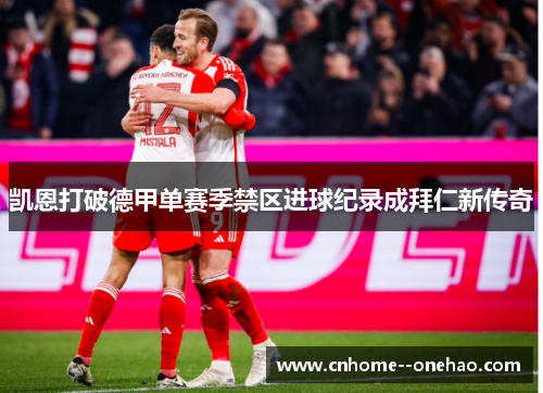 凯恩打破德甲单赛季禁区进球纪录成拜仁新传奇