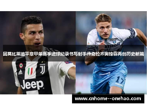 因莫比莱追平意甲单赛季进球纪录书写射手传奇拉齐奥锋霸再创历史新篇