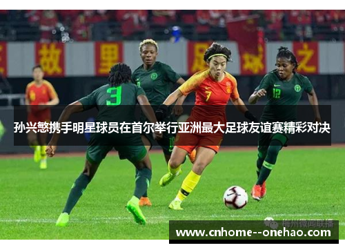 孙兴慜携手明星球员在首尔举行亚洲最大足球友谊赛精彩对决