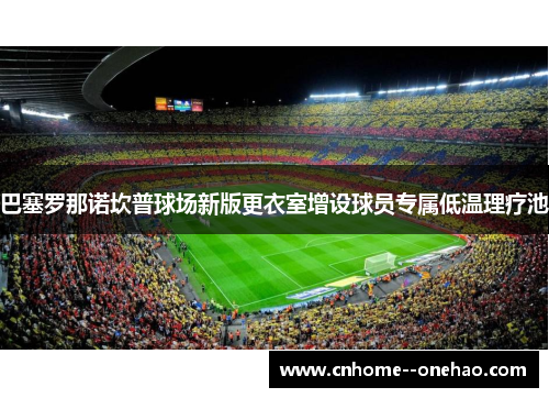巴塞罗那诺坎普球场新版更衣室增设球员专属低温理疗池
