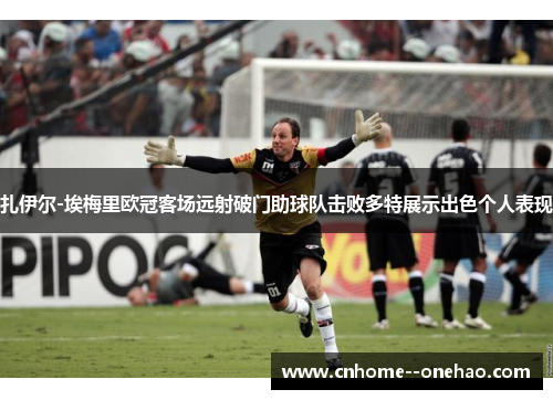 扎伊尔-埃梅里欧冠客场远射破门助球队击败多特展示出色个人表现