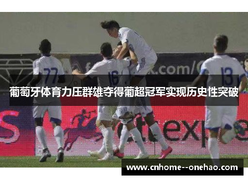 葡萄牙体育力压群雄夺得葡超冠军实现历史性突破