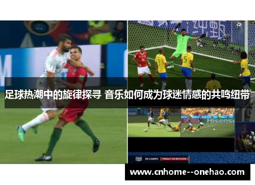 足球热潮中的旋律探寻 音乐如何成为球迷情感的共鸣纽带