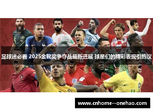 足球迷必看 2025金靴奖争夺战最新进展 球星们的精彩表现引热议 足球迷必看 2025金靴奖争夺战最新进展 球星们的精彩表现引热议