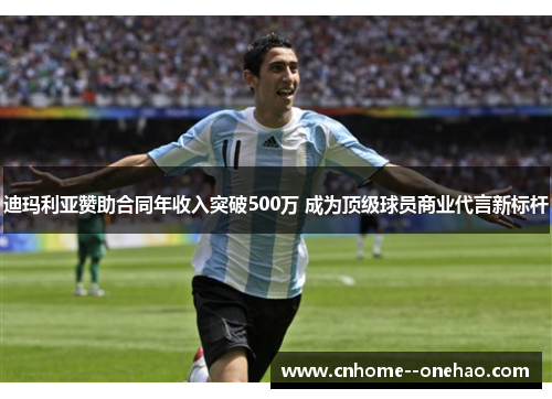 迪玛利亚赞助合同年收入突破500万 成为顶级球员商业代言新标杆