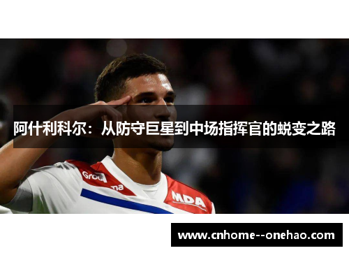 阿什利科尔：从防守巨星到中场指挥官的蜕变之路