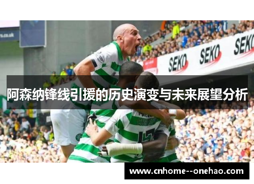阿森纳锋线引援的历史演变与未来展望分析