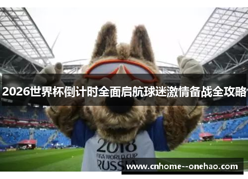 2026世界杯倒计时全面启航球迷激情备战全攻略