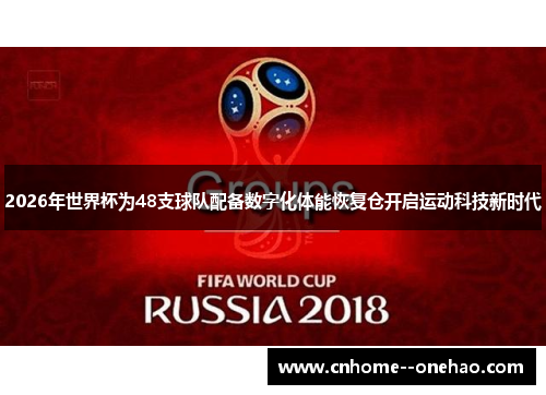 2026年世界杯为48支球队配备数字化体能恢复仓开启运动科技新时代