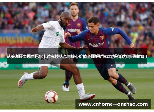 从美洲杯表现看巴尔韦德竞技状态与核心价值全面解析其攻防影响力与领袖作用