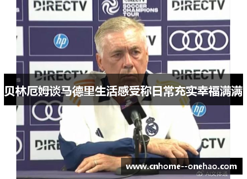 贝林厄姆谈马德里生活感受称日常充实幸福满满